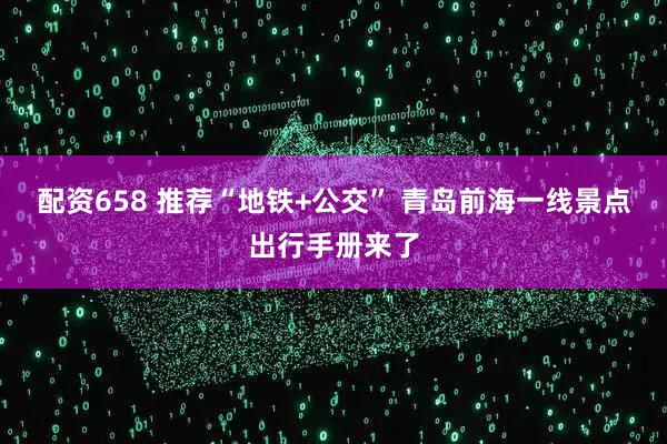 配资658 推荐“地铁+公交” 青岛前海一线景点出行手册来了