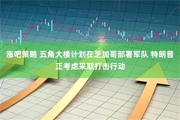 涨吧策略 五角大楼计划在芝加哥部署军队 特朗普正考虑采取打击行动