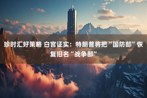 珍时汇好策略 白宫证实：特朗普将把“国防部”恢复旧名“战争部”