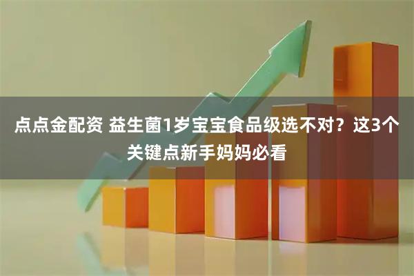 点点金配资 益生菌1岁宝宝食品级选不对？这3个关键点新手妈妈必看