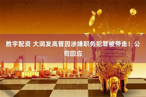 胜宇配资 大润发高管因涉嫌职务犯罪被带走！公司回应
