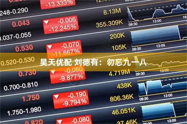 昊天优配 刘德有：勿忘九一八