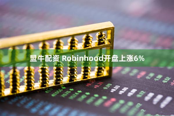 盟牛配资 Robinhood开盘上涨6%